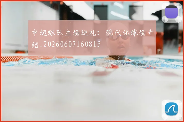 中超球队主场巡礼:现代化球场介绍_20260607160815