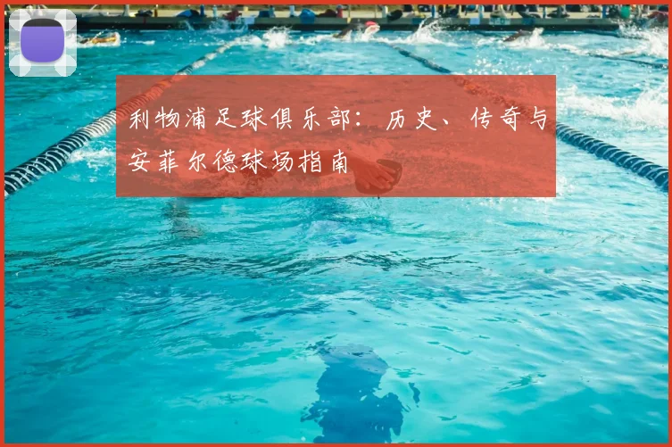 利物浦足球俱乐部:历史、传奇与安菲尔德球场指南
