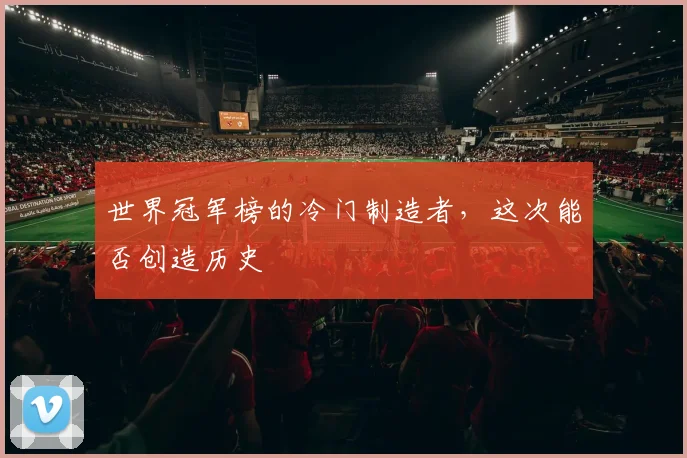 世界冠军榜的冷门制造者,这次能否创造历史