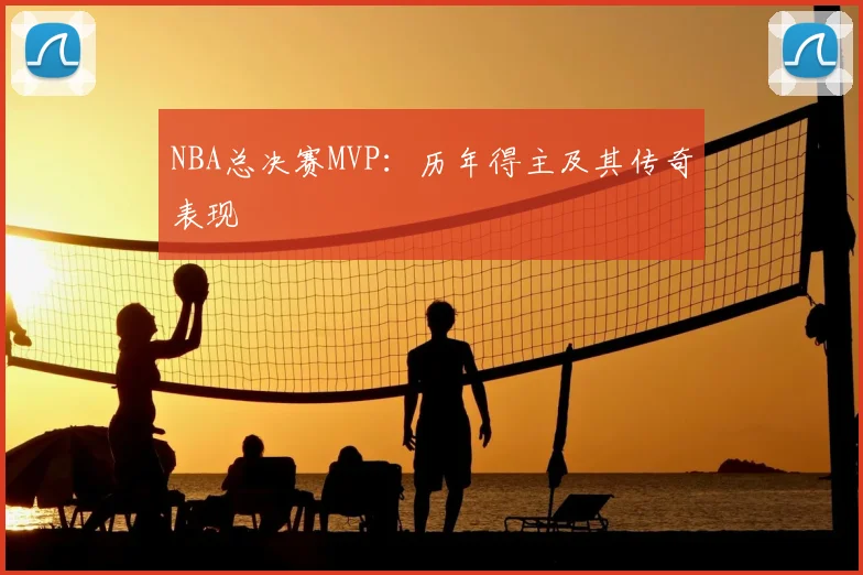 NBA总决赛MVP：历年得主及其传奇表现