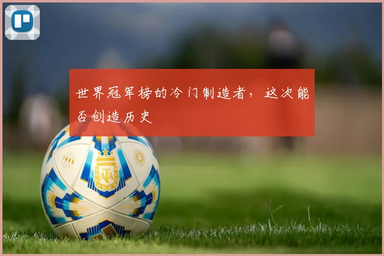 世界冠军榜的冷门制造者，这次能否创造历史