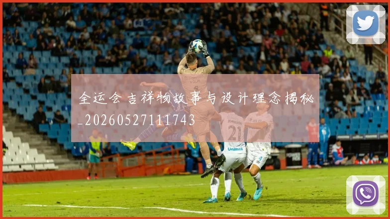 全运会吉祥物故事与设计理念揭秘_20260527111743