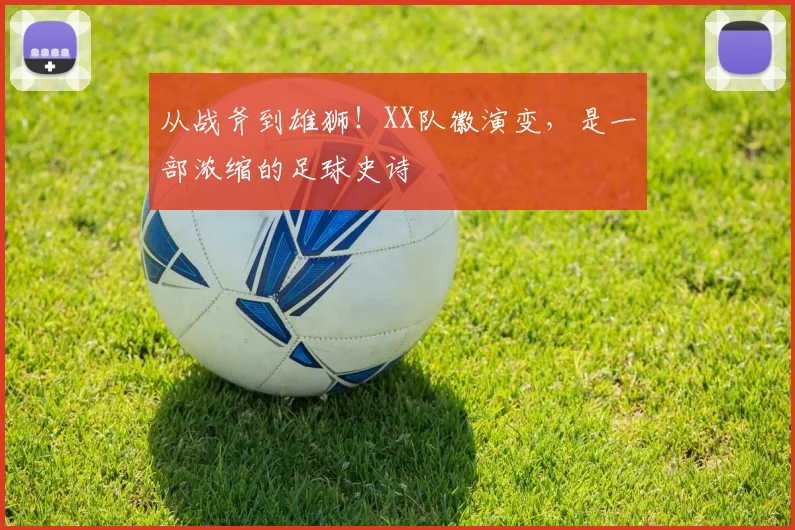 从战斧到雄狮!XX队徽演变,是一部浓缩的足球史诗