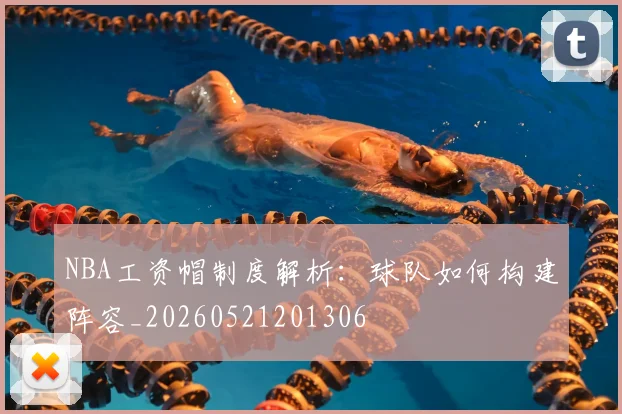 NBA工资帽制度解析：球队如何构建阵容_20260521201306