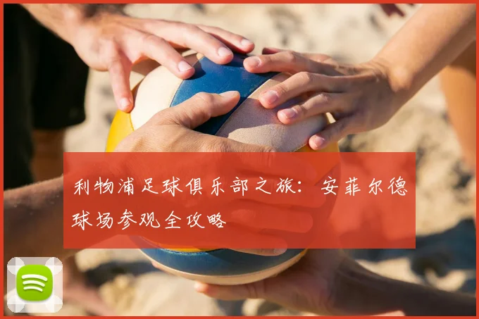 利物浦足球俱乐部之旅:安菲尔德球场参观全攻略