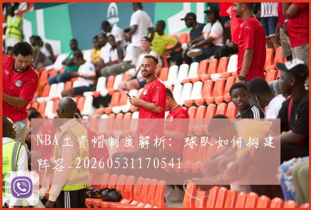 NBA工资帽制度解析：球队如何构建阵容_20260531170541