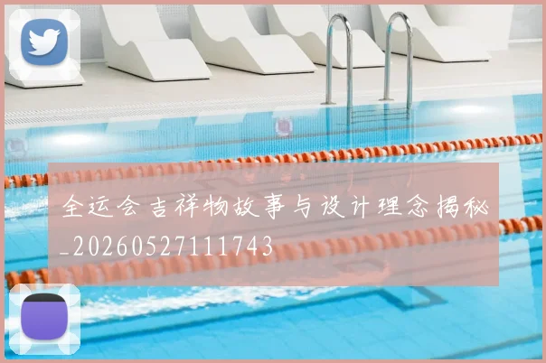 全运会吉祥物故事与设计理念揭秘_20260527111743
